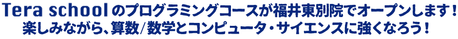 Tera schoolのプログラミングコースが福井東別院でオープンします！楽しみながら、算数/数学とコンピュータ・サイエンスに強くなろう！